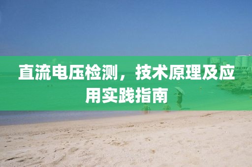 直流电压检测，技术原理及应用实践指南