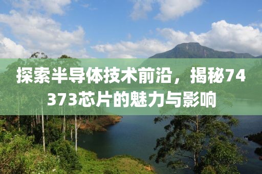 探索半导体技术前沿，揭秘74373芯片的魅力与影响