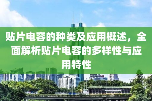 贴片电容的种类及应用概述，全面解析贴片电容的多样性与应用特性