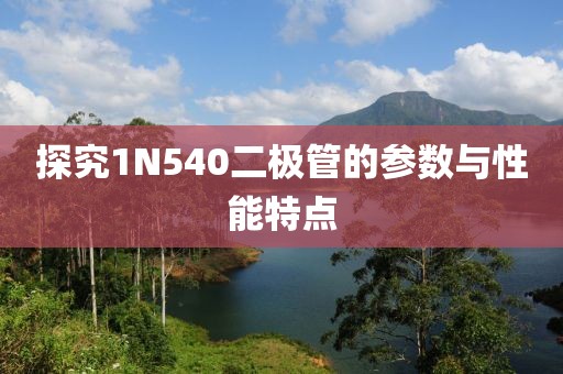 探究1N540二极管的参数与性能特点