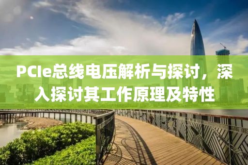 PCIe总线电压解析与探讨，深入探讨其工作原理及特性