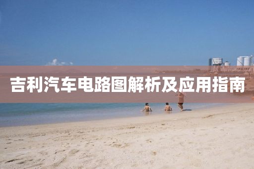 吉利汽车电路图解析及应用指南