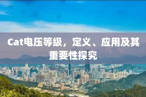 Cat电压等级，定义、应用及其重要性探究