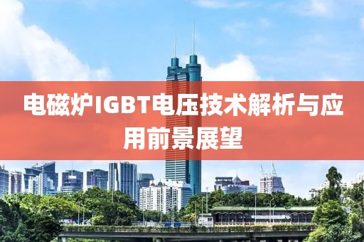 电磁炉IGBT电压技术解析与应用前景展望