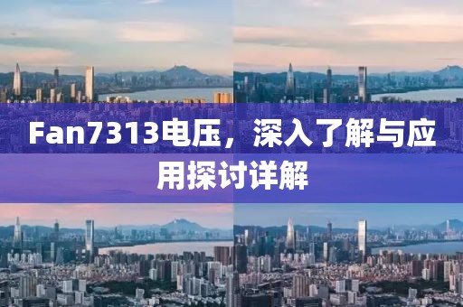 Fan7313电压，深入了解与应用探讨详解