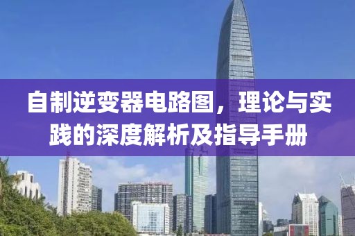 自制逆变器电路图，理论与实践的深度解析及指导手册