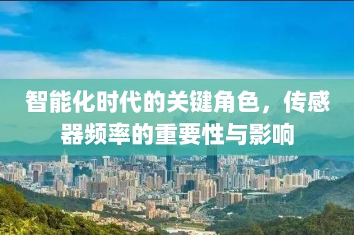 智能化时代的关键角色，传感器频率的重要性与影响