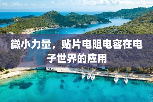 微小力量，贴片电阻电容在电子世界的应用