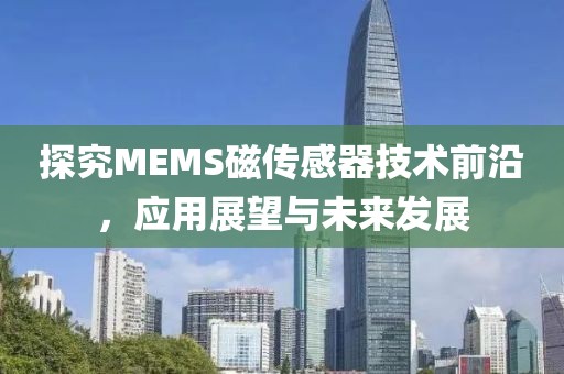 探究MEMS磁传感器技术前沿，应用展望与未来发展