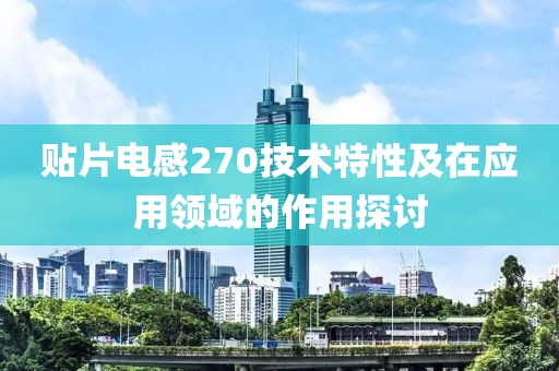 贴片电感270技术特性及在应用领域的作用探讨