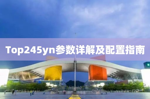 Top245yn参数详解及配置指南