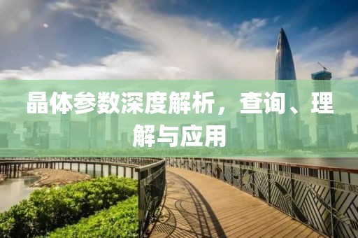 晶体参数深度解析，查询、理解与应用