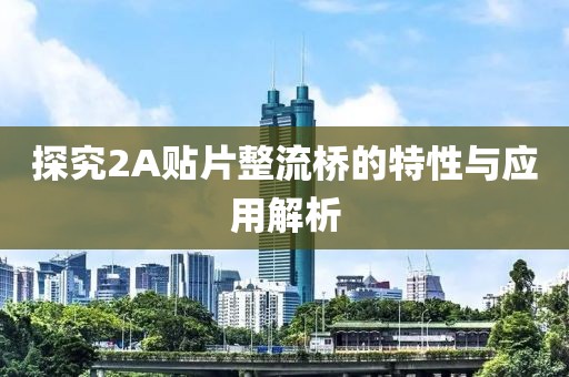 探究2A贴片整流桥的特性与应用解析