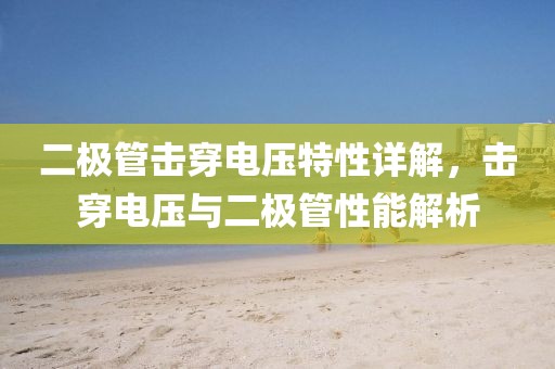 二极管击穿电压特性详解，击穿电压与二极管性能解析