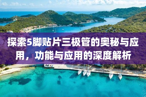 探索5脚贴片三极管的奥秘与应用，功能与应用的深度解析