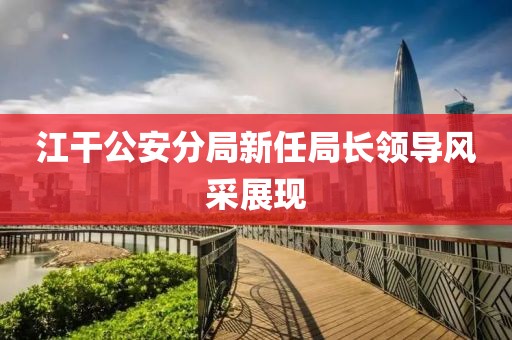 江干公安分局新任局长领导风采展现