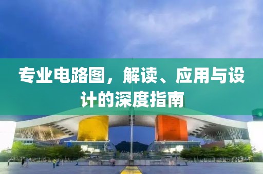 专业电路图，解读、应用与设计的深度指南