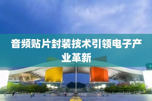 音频贴片封装技术引领电子产业革新