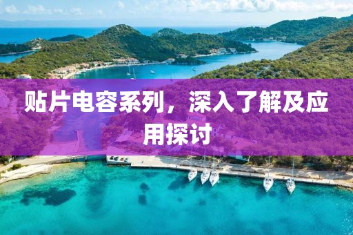 贴片电容系列，深入了解及应用探讨