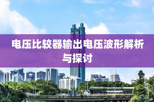 电压比较器输出电压波形解析与探讨