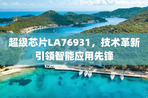 超级芯片LA76931，技术革新引领智能应用先锋