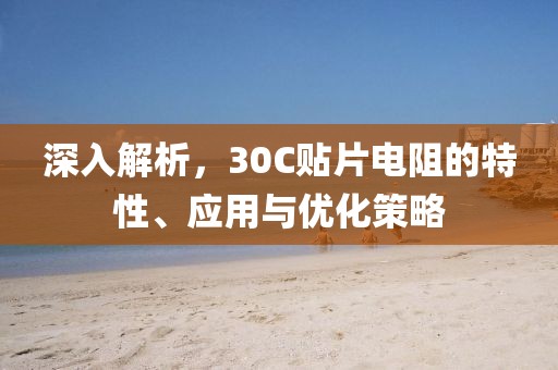 深入解析，30C贴片电阻的特性、应用与优化策略