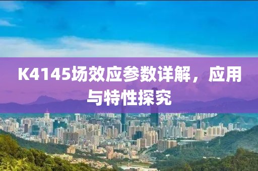 K4145场效应参数详解，应用与特性探究