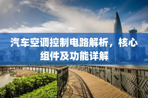 汽车空调控制电路解析，核心组件及功能详解