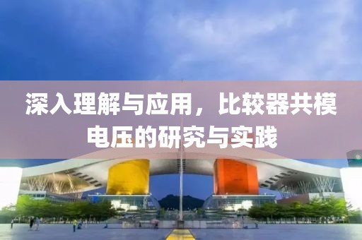 深入理解与应用，比较器共模电压的研究与实践