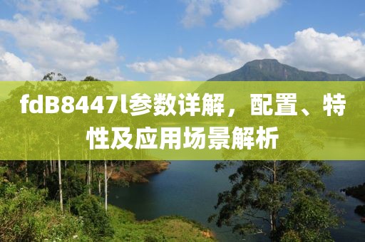 fdB8447l参数详解，配置、特性及应用场景解析