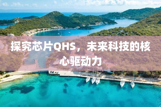 探究芯片QHS，未来科技的核心驱动力