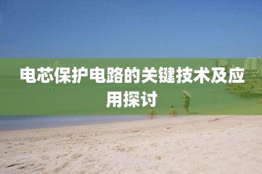 电芯保护电路的关键技术及应用探讨