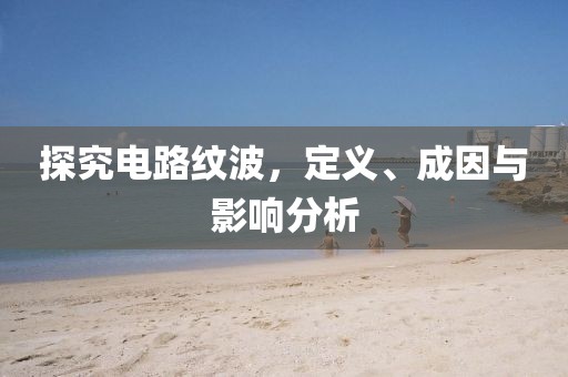 探究电路纹波，定义、成因与影响分析