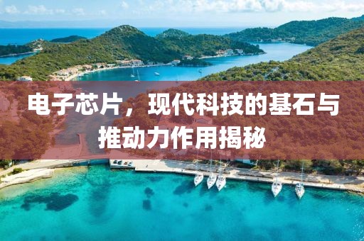 电子芯片，现代科技的基石与推动力作用揭秘