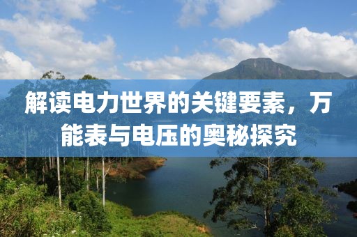 解读电力世界的关键要素，万能表与电压的奥秘探究