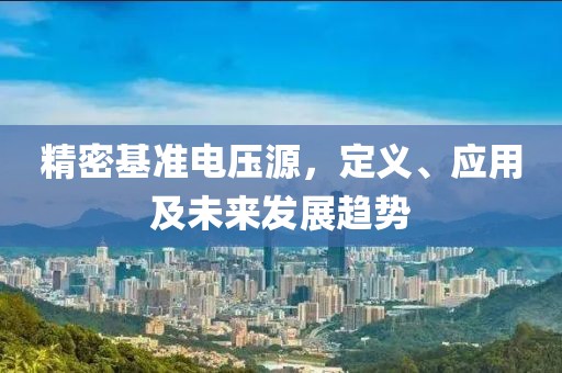 精密基准电压源，定义、应用及未来发展趋势