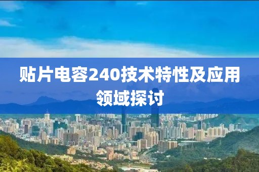 贴片电容240技术特性及应用领域探讨