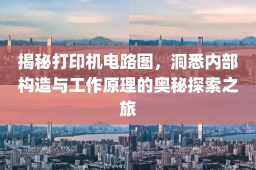 揭秘打印机电路图，洞悉内部构造与工作原理的奥秘探索之旅