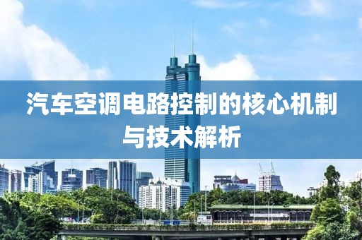 汽车空调电路控制的核心机制与技术解析