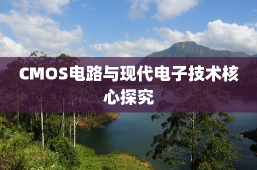 CMOS电路与现代电子技术核心探究