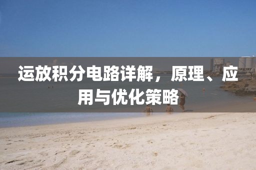 运放积分电路详解，原理、应用与优化策略
