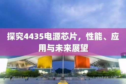 探究4435电源芯片，性能、应用与未来展望