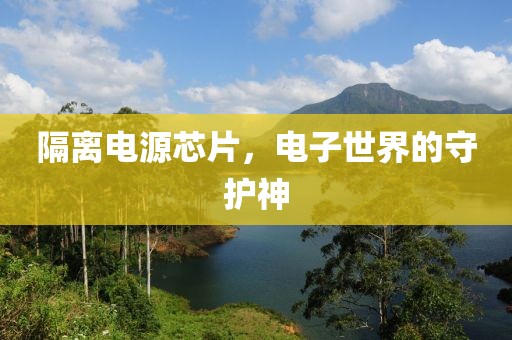 隔离电源芯片，电子世界的守护神