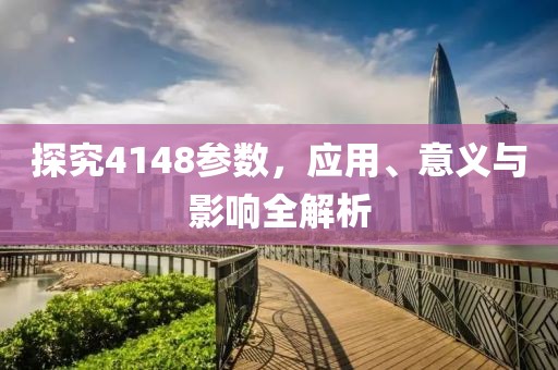 探究4148参数，应用、意义与影响全解析