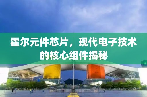 霍尔元件芯片，现代电子技术的核心组件揭秘