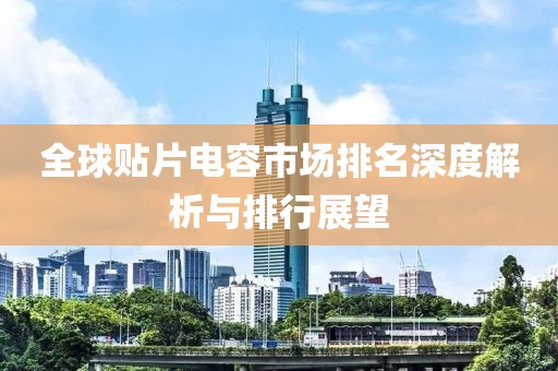 全球贴片电容市场排名深度解析与排行展望