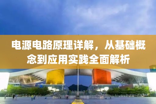 电源电路原理详解，从基础概念到应用实践全面解析