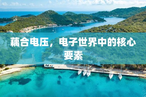藕合电压，电子世界中的核心要素