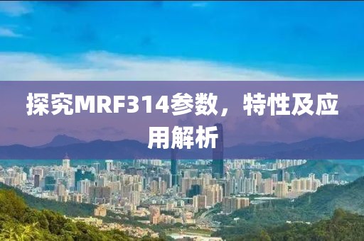 探究MRF314参数，特性及应用解析