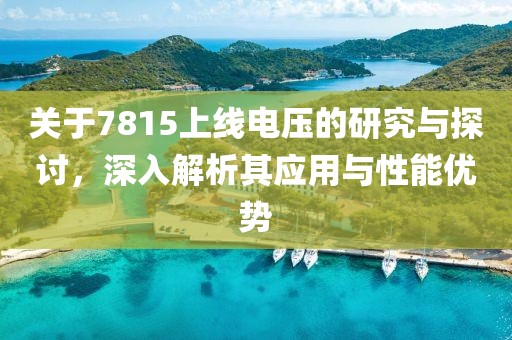 关于7815上线电压的研究与探讨，深入解析其应用与性能优势